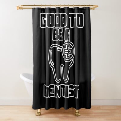 Good To Be A Dentist Shower Curtain